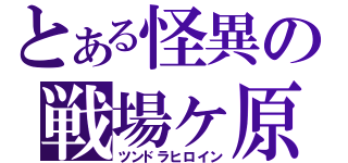 とある怪異の戦場ヶ原（ツンドラヒロイン）