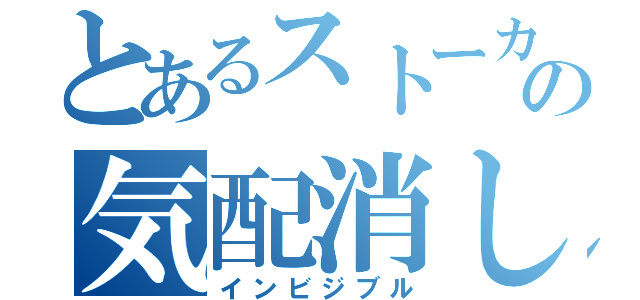 とあるストーカーの気配消し（インビジブル）