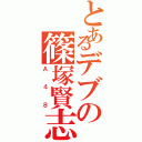 とあるデブの篠塚賢志（Ａ４８）