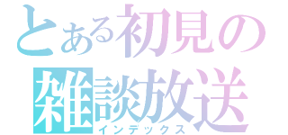 とある初見の雑談放送（インデックス）