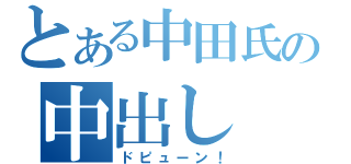 とある中田氏の中出し（ドピューン！）