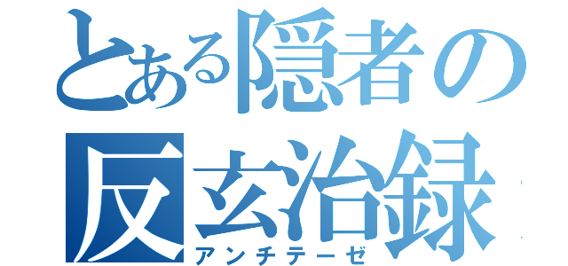 とある隠者の反玄治録（アンチテーゼ）