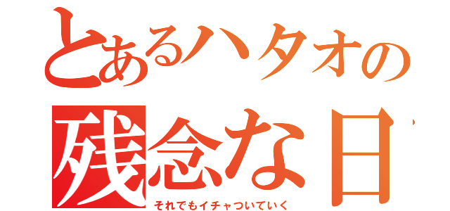 とあるハタオの残念な日々（それでもイチャついていく）