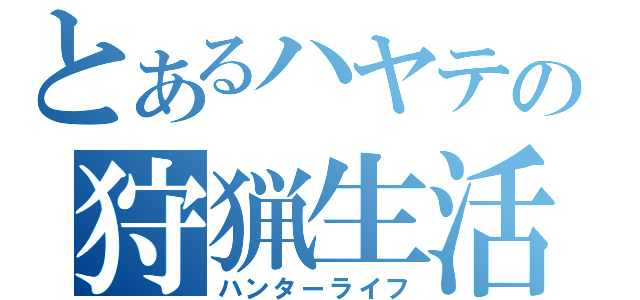 とあるハヤテの狩猟生活（ハンターライフ）