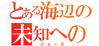 とある海辺の未知への恐怖（ ジョーズ）