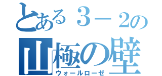 とある３－２の山極の壁（ウォールローゼ）