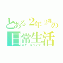 とある２年２組の日常生活（スクールライフ）