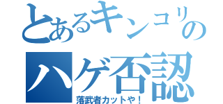 とあるキンコリのハゲ否認（落武者カットや！）