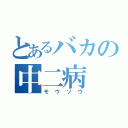 とあるバカの中二病（モウソウ）