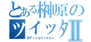 とある榊原のツイッターⅡ（＠Ｆｒｏｇ０１Ａｐｐ）