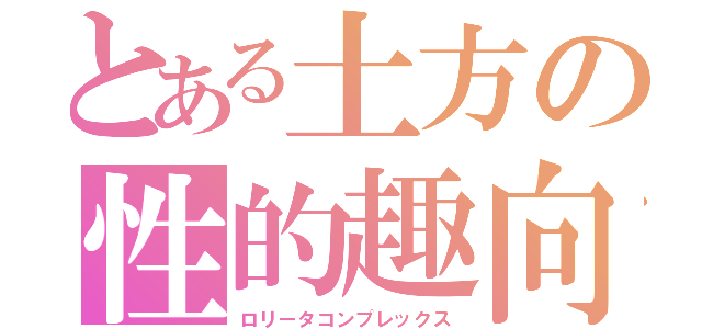 とある土方の性的趣向（ロリータコンプレックス）