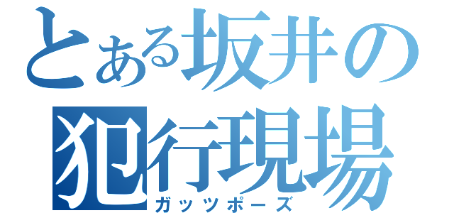 とある坂井の犯行現場（ガッツポーズ）