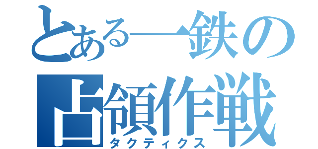 とある一鉄の占領作戦（タクティクス）