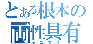 とある根本の両性具有（ふたなり）