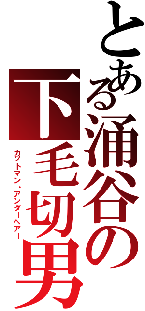 とある涌谷の下毛切男 （カットマン・アンダーヘアー）