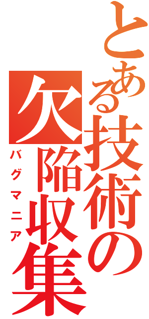 とある技術の欠陥収集（バグマニア）