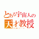 とある宇宙人の天才教授（ポテト星人（＊☻－☻＊））