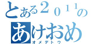 とある２０１１のあけおめ（オメデトウ）