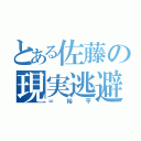 とある佐藤の現実逃避（＝裕平）