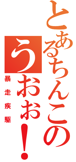 とあるちんこのうおぉ！うぉおお（暴走疾駆）