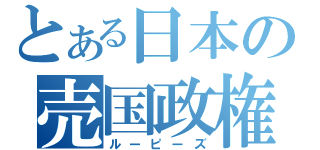 とある日本の売国政権（ルーピーズ）