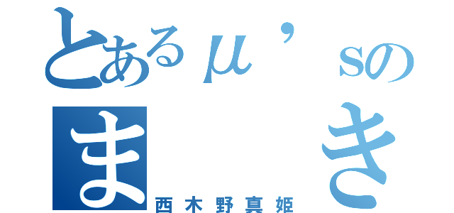とあるμ'ｓのま  き（西木野真姫）