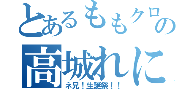 とあるももクロの高城れに（ネ兄！生誕祭！！）