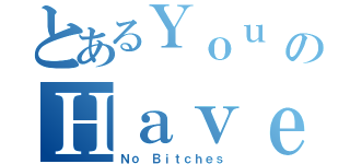 とあるＹｏｕ のＨａｖｅ（Ｎｏ Ｂｉｔｃｈｅｓ）