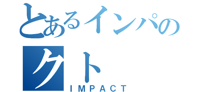 とあるインパのクト（ＩＭＰＡＣＴ）