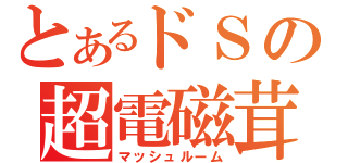 とあるドＳの超電磁茸（マッシュルーム）