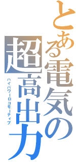 とある電気の超高出力機（ハイパワーロコモーティブ）