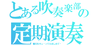 とある吹奏楽部の定期演奏会（香川をギュ〜ッてだきしめて♡）