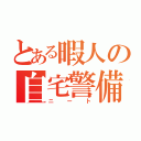 とある暇人の自宅警備（ニート）