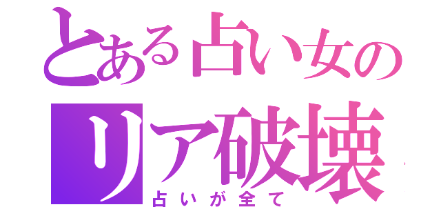 とある占い女のリア破壊（占いが全て）