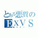 とある悪質のＥＸＶＳ（捨てゲー）