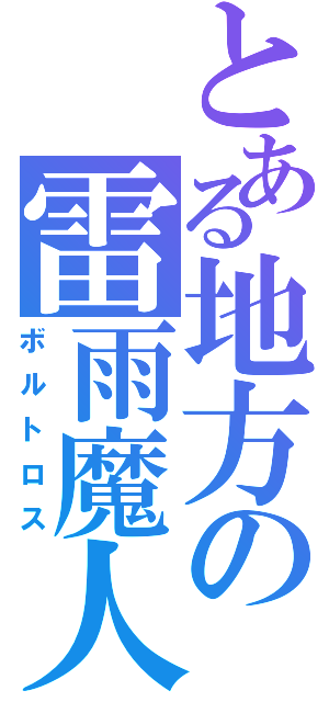 とある地方の雷雨魔人（ボルトロス）