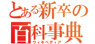 とある新卒の百科事典（ウィキペディア）