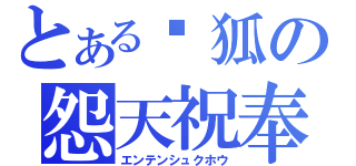 とある馱狐の怨天祝奉（エンテンシュクホウ）