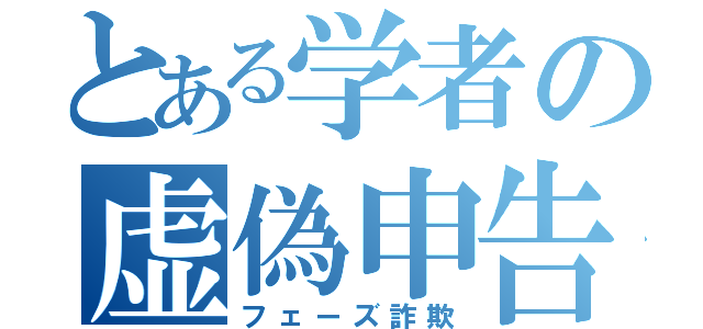 とある学者の虚偽申告（フェーズ詐欺）