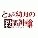 とある幼月の殺戮神槍（グングニル）