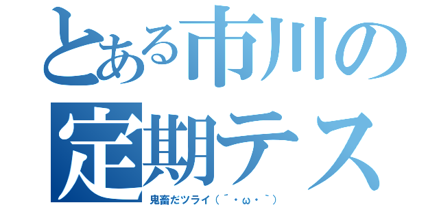 とある市川の定期テスト（鬼畜だツライ（´・ω・｀））