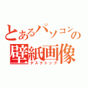 とあるパソコンの壁紙画像（デスクトップ）