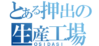 とある押出の生産工場（ＯＳＩＤＡＳＩ）