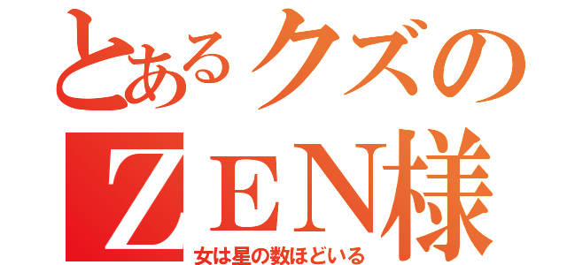 とあるクズのＺＥＮ様（女は星の数ほどいる）