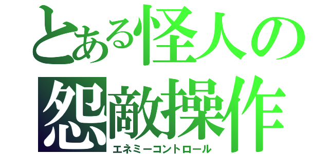 とある怪人の怨敵操作（エネミーコントロール）