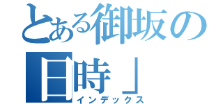 とある御坂の日時」（インデックス）