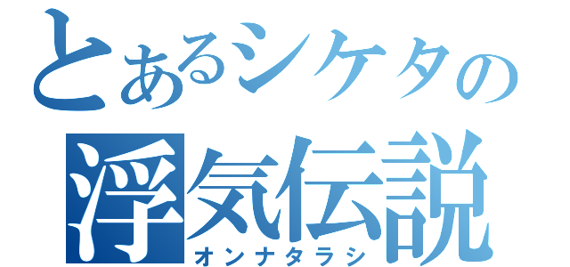 とあるシケタの浮気伝説（オンナタラシ）