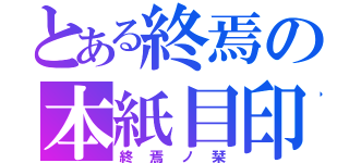 とある終焉の本紙目印（終焉ノ栞）