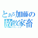 とある加藤の放牧家畜（ブヒー♪乙＾＾）