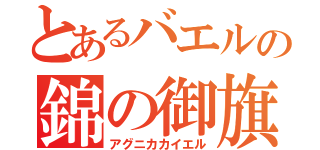 とあるバエルの錦の御旗（アグニカカイエル）